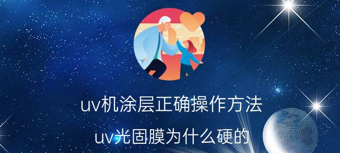 uv机涂层正确操作方法 uv光固膜为什么硬的？